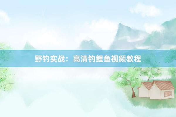 野钓实战：高清钓鲤鱼视频教程