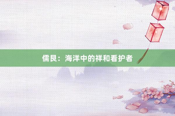 儒艮：海洋中的祥和看护者