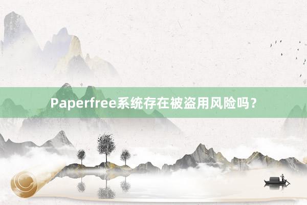 Paperfree系统存在被盗用风险吗？