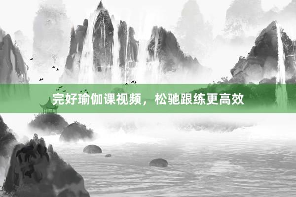 完好瑜伽课视频，松驰跟练更高效